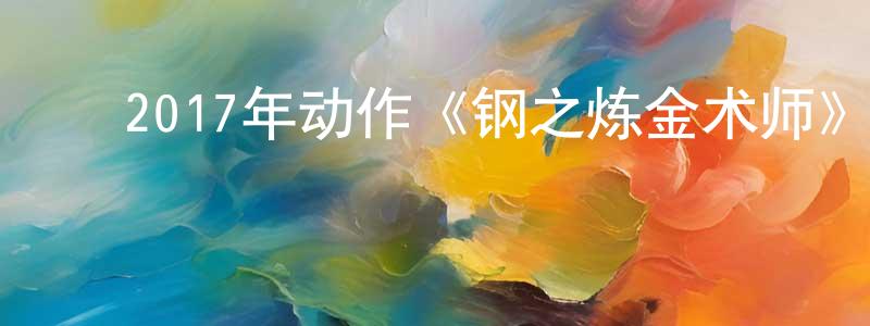 陈可平的动漫综艺大全,2017年动作《钢之炼金术师》BD中英双字幕迅雷下载_电影天堂